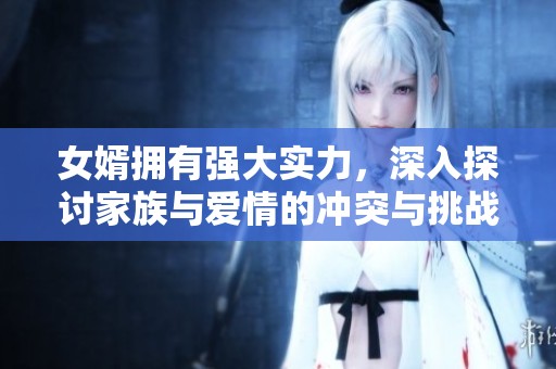 女婿拥有强大实力，深入探讨家族与爱情的冲突与挑战