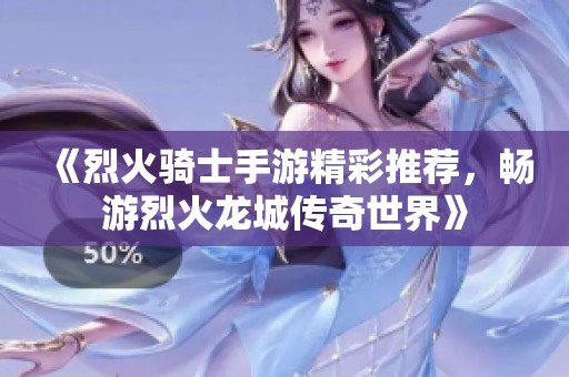 《烈火骑士手游精彩推荐，畅游烈火龙城传奇世界》