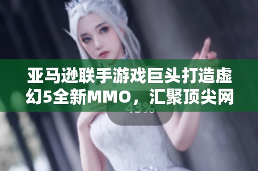 亚马逊联手游戏巨头打造虚幻5全新MMO，汇聚顶尖网游开发者力量