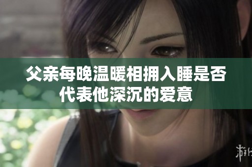 父亲每晚温暖相拥入睡是否代表他深沉的爱意