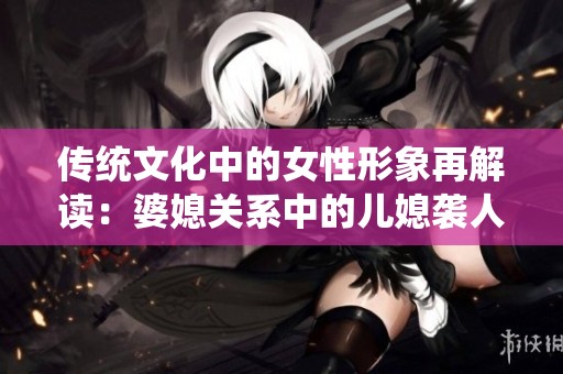 传统文化中的女性形象再解读：婆媳关系中的儿媳袭人全新解析