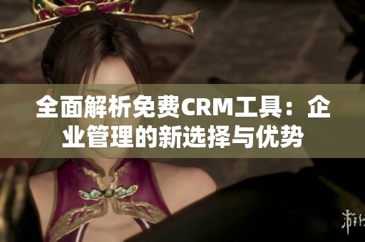 全面解析免费CRM工具：企业管理的新选择与优势