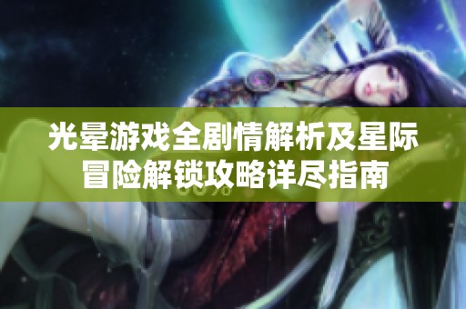 光晕游戏全剧情解析及星际冒险解锁攻略详尽指南