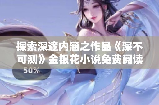 探索深邃内涵之作品《深不可测》金银花小说免费阅读体验