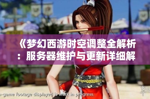 《梦幻西游时空调整全解析：服务器维护与更新详细解析》