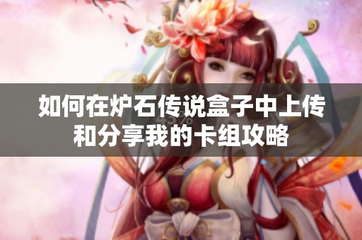 如何在炉石传说盒子中上传和分享我的卡组攻略