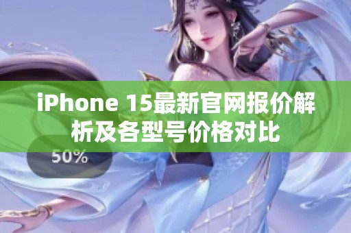iPhone 15最新官网报价解析及各型号价格对比
