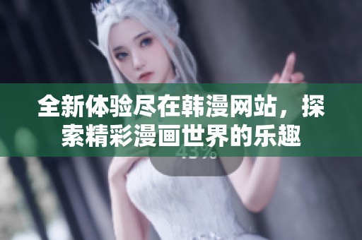 全新体验尽在韩漫网站，探索精彩漫画世界的乐趣