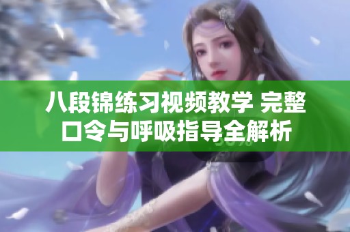 八段锦练习视频教学 完整口令与呼吸指导全解析