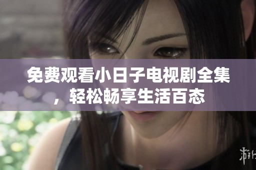 免费观看小日子电视剧全集，轻松畅享生活百态