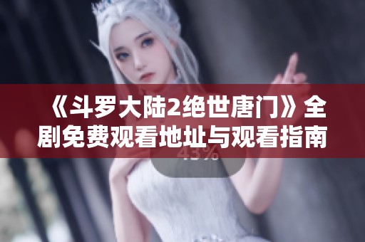 《斗罗大陆2绝世唐门》全剧免费观看地址与观看指南分享
