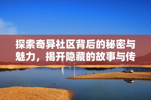 探索奇异社区背后的秘密与魅力，揭开隐藏的故事与传说