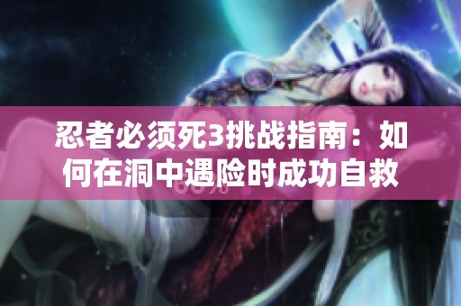 忍者必须死3挑战指南：如何在洞中遇险时成功自救