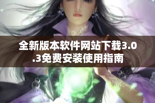 全新版本软件网站下载3.0.3免费安装使用指南