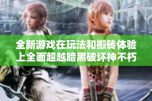 全新游戏在玩法和搬砖体验上全面超越暗黑破坏神不朽