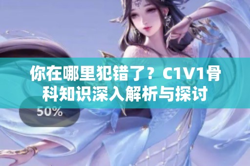 你在哪里犯错了？C1V1骨科知识深入解析与探讨