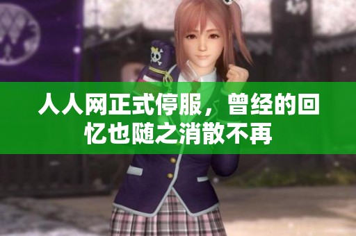 人人网正式停服，曾经的回忆也随之消散不再