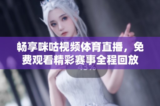 畅享咪咕视频体育直播，免费观看精彩赛事全程回放