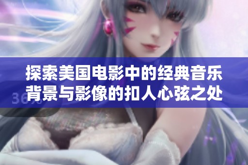 探索美国电影中的经典音乐背景与影像的扣人心弦之处