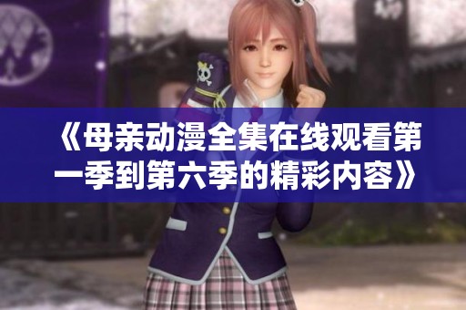 《母亲动漫全集在线观看第一季到第六季的精彩内容》