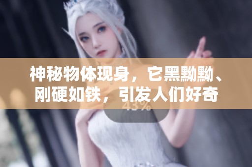 神秘物体现身，它黑黝黝、刚硬如铁，引发人们好奇