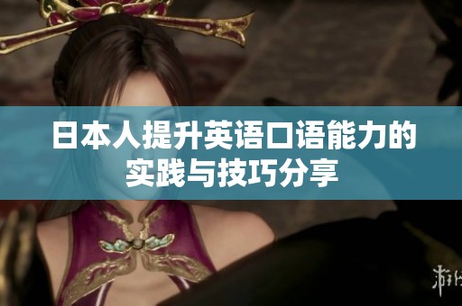 日本人提升英语口语能力的实践与技巧分享
