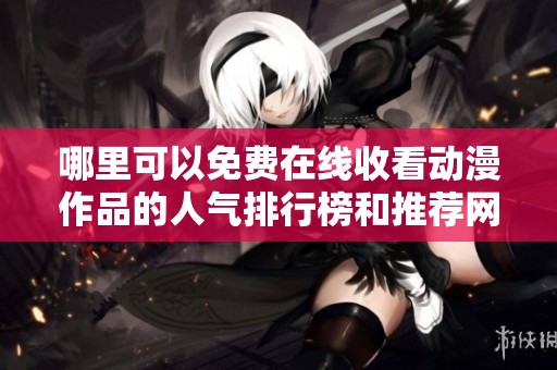 哪里可以免费在线收看动漫作品的人气排行榜和推荐网站
