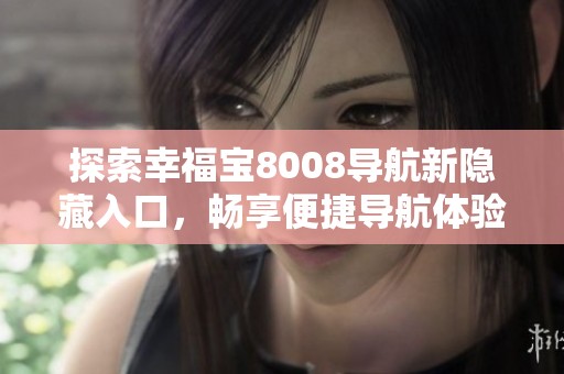探索幸福宝8008导航新隐藏入口，畅享便捷导航体验