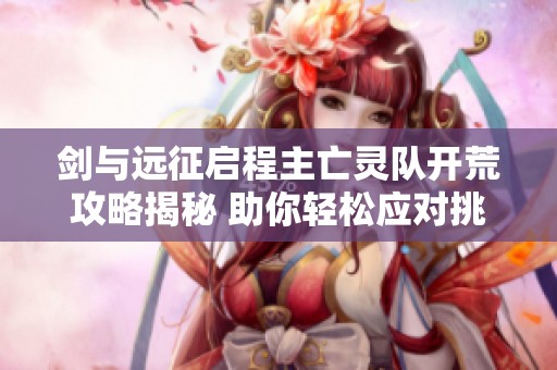 剑与远征启程主亡灵队开荒攻略揭秘 助你轻松应对挑战