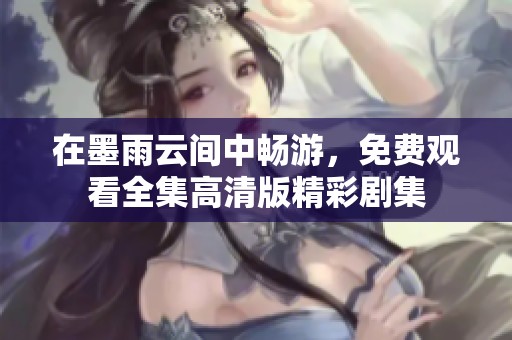 在墨雨云间中畅游，免费观看全集高清版精彩剧集