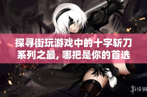 探寻街玩游戏中的十字斩刀系列之最, 哪把是你的首选？