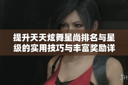 提升天天炫舞星尚排名与星级的实用技巧与丰富奖励详解