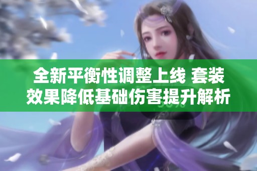 全新平衡性调整上线 套装效果降低基础伤害提升解析