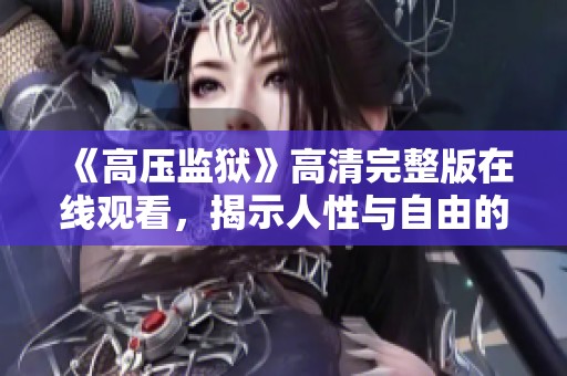 《高压监狱》高清完整版在线观看，揭示人性与自由的深刻思考