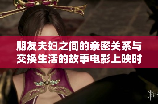 朋友夫妇之间的亲密关系与交换生活的故事电影上映时间分析
