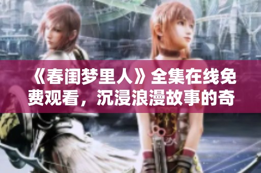 《春闺梦里人》全集在线免费观看，沉浸浪漫故事的奇妙旅程