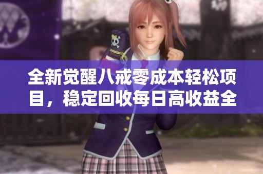 全新觉醒八戒零成本轻松项目，稳定回收每日高收益全新模式揭秘