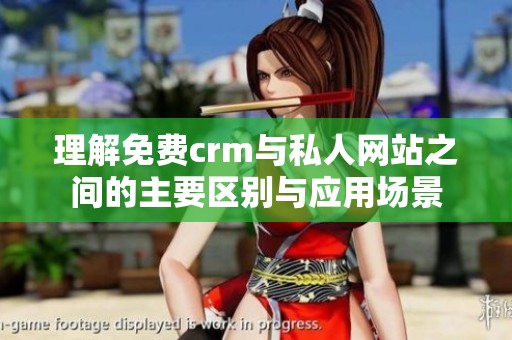 理解免费crm与私人网站之间的主要区别与应用场景