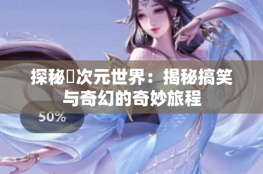 探秘囧次元世界：揭秘搞笑与奇幻的奇妙旅程