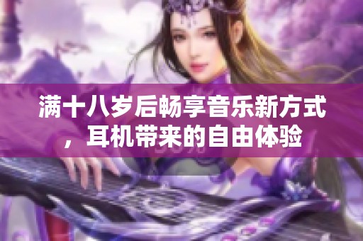 满十八岁后畅享音乐新方式，耳机带来的自由体验