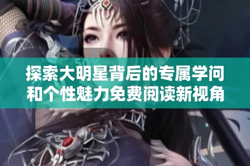 探索大明星背后的专属学问和个性魅力免费阅读新视角