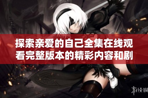 探索亲爱的自己全集在线观看完整版本的精彩内容和剧情分析