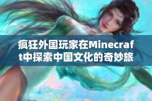 疯狂外国玩家在Minecraft中探索中国文化的奇妙旅程