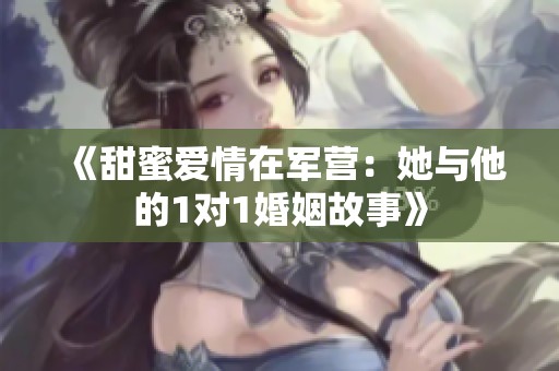 《甜蜜爱情在军营：她与他的1对1婚姻故事》