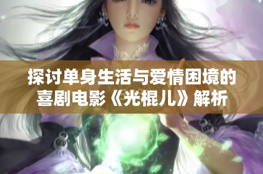 探讨单身生活与爱情困境的喜剧电影《光棍儿》解析