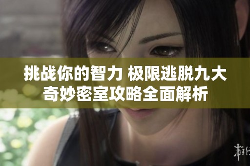 挑战你的智力 极限逃脱九大奇妙密室攻略全面解析