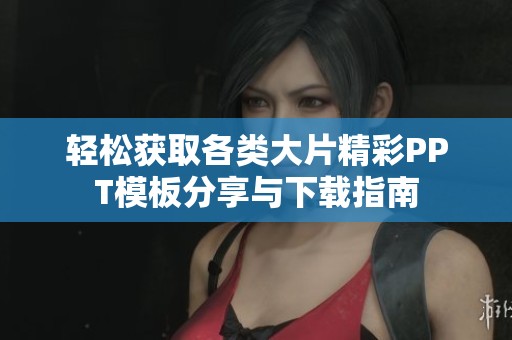 轻松获取各类大片精彩PPT模板分享与下载指南