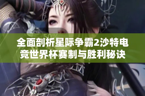 全面剖析星际争霸2沙特电竞世界杯赛制与胜利秘诀