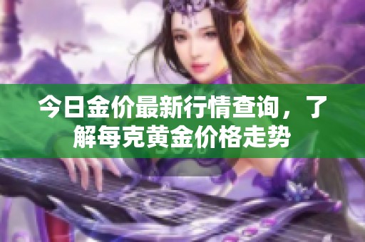 今日金价最新行情查询，了解每克黄金价格走势