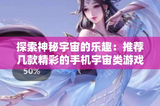 探索神秘宇宙的乐趣：推荐几款精彩的手机宇宙类游戏